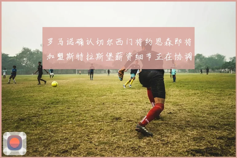罗马诺确认切尔西门将约恩森即将加盟斯特拉斯堡薪资细节正在协调中