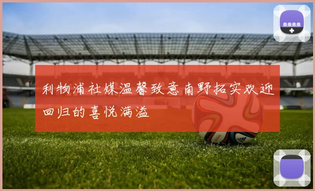 利物浦社媒温馨致意南野拓实欢迎回归的喜悦满溢