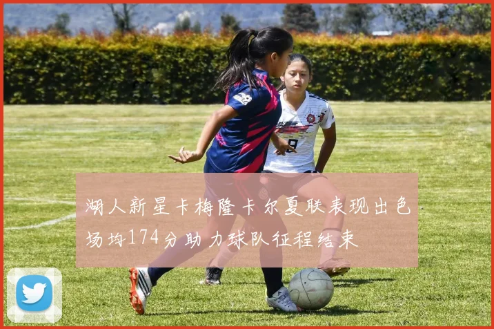 湖人新星卡梅隆卡尔夏联表现出色场均174分助力球队征程结束