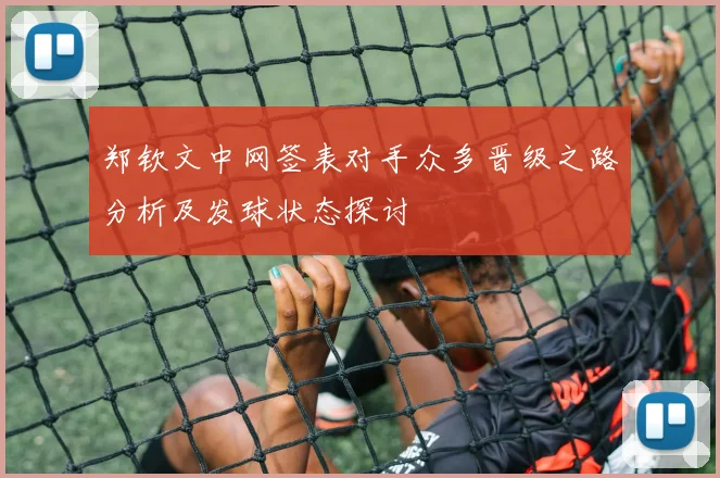 郑钦文中网签表对手众多晋级之路分析及发球状态探讨