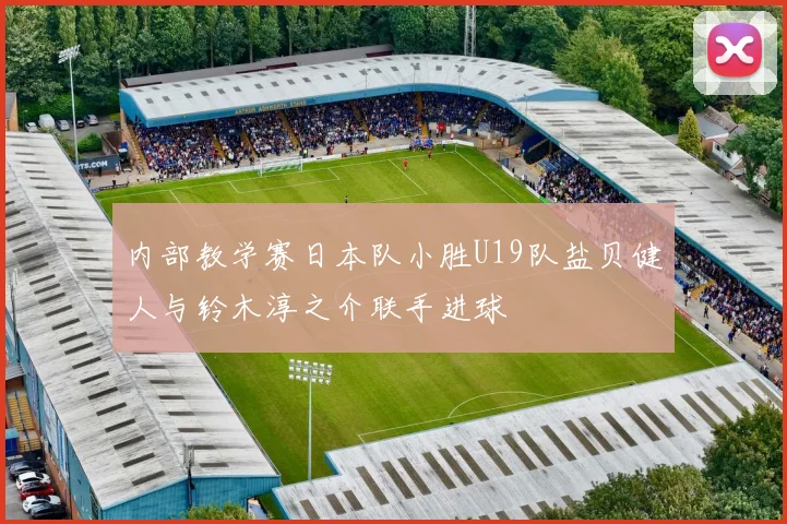 内部教学赛日本队小胜U19队盐贝健人与铃木淳之介联手进球